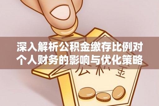 户县深入解析公积金缴存比例对个人财务的影响与优化策略
