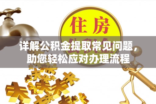 户县详解公积金提取常见问题，助您轻松应对办理流程