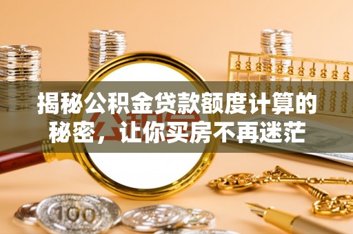 户县揭秘公积金贷款额度计算的秘密，让你买房不再迷茫