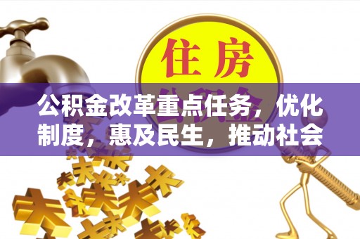 户县公积金改革重点任务，优化制度，惠及民生，推动社会公平发展