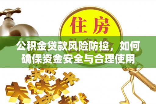 户县公积金贷款风险防控，如何确保资金安全与合理使用