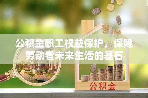 户县公积金职工权益保护，保障劳动者未来生活的基石