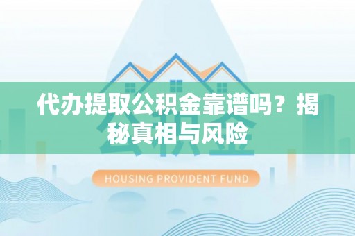 户县代办提取公积金靠谱吗？揭秘真相与风险