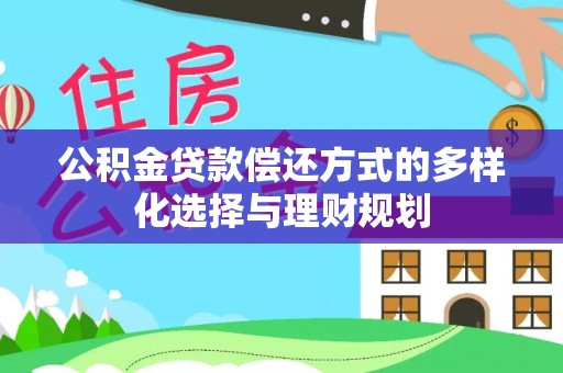 户县公积金贷款偿还方式的多样化选择与理财规划