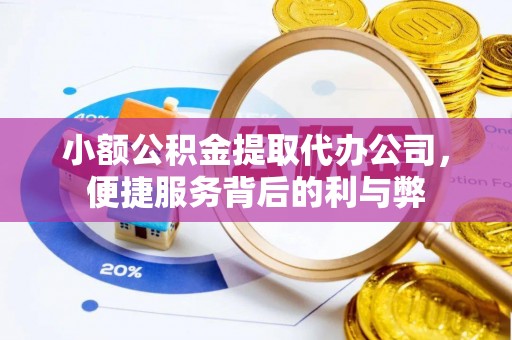 户县小额公积金提取代办公司，便捷服务背后的利与弊
