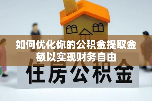 户县如何优化你的公积金提取金额以实现财务自由