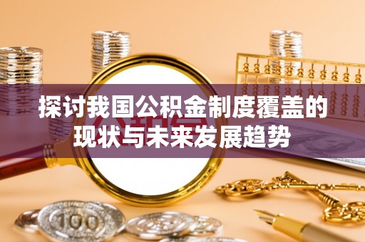 户县探讨我国公积金制度覆盖的现状与未来发展趋势