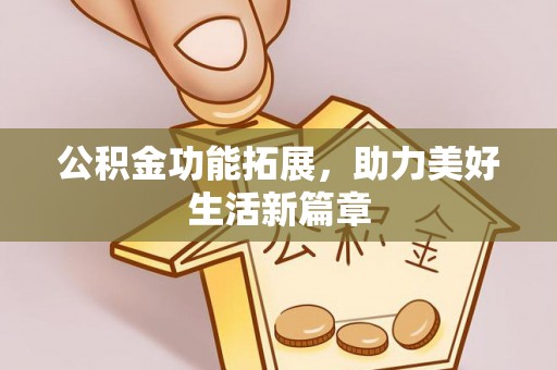 户县公积金功能拓展，助力美好生活新篇章