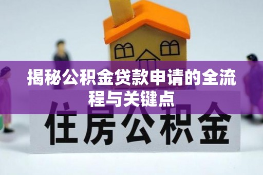 户县揭秘公积金贷款申请的全流程与关键点