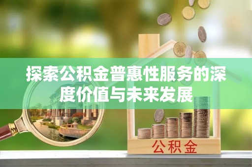 户县探索公积金普惠性服务的深度价值与未来发展