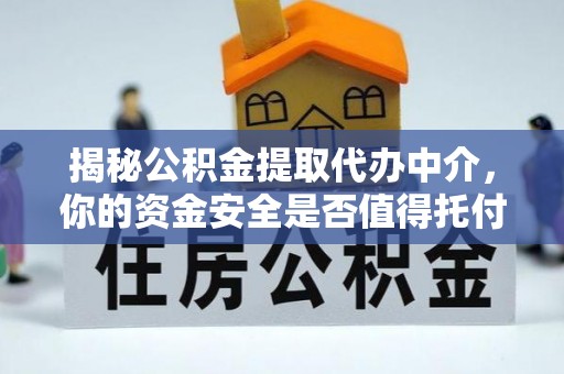 户县揭秘公积金提取代办中介，你的资金安全是否值得托付？