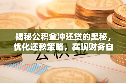 户县揭秘公积金冲还贷的奥秘，优化还款策略，实现财务自由