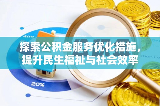 户县探索公积金服务优化措施，提升民生福祉与社会效率