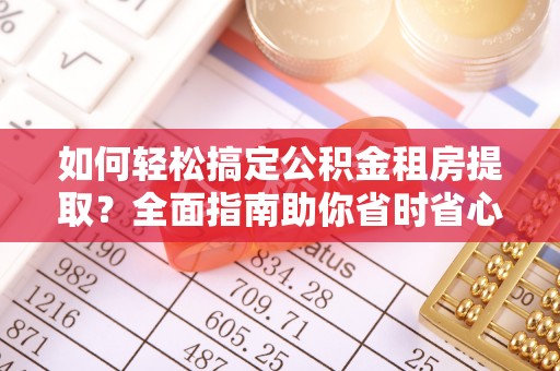 户县如何轻松搞定公积金租房提取？全面指南助你省时省心
