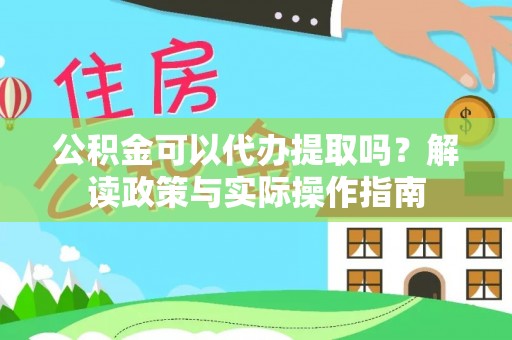 户县公积金可以代办提取吗？解读政策与实际操作指南