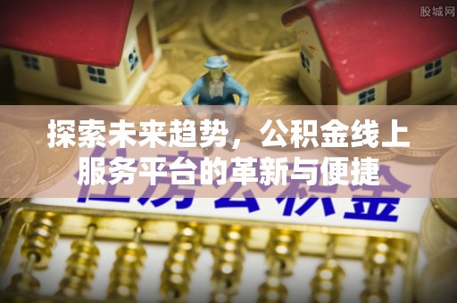 户县探索未来趋势，公积金线上服务平台的革新与便捷