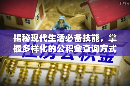 户县揭秘现代生活必备技能，掌握多样化的公积金查询方式，让财富管理更轻松