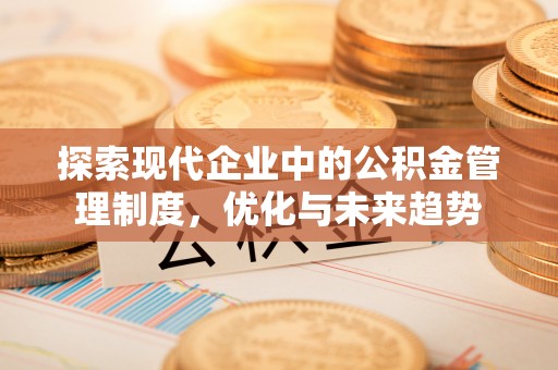 户县探索现代企业中的公积金管理制度，优化与未来趋势