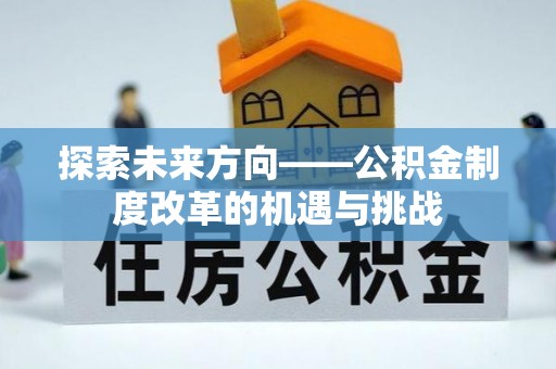 户县探索未来方向——公积金制度改革的机遇与挑战