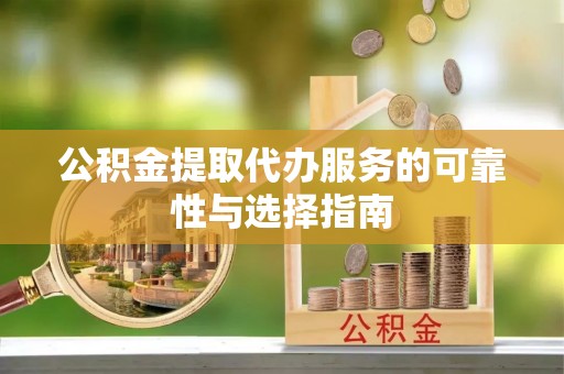 户县公积金提取代办服务的可靠性与选择指南