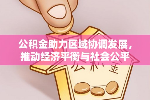 户县公积金助力区域协调发展，推动经济平衡与社会公平