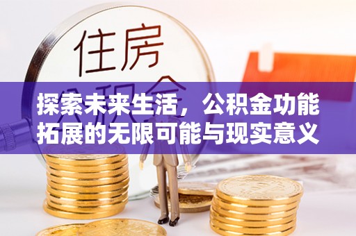 户县探索未来生活，公积金功能拓展的无限可能与现实意义