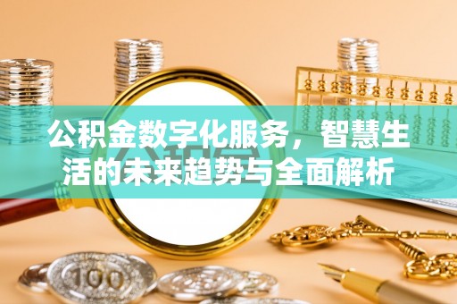 户县公积金数字化服务，智慧生活的未来趋势与全面解析
