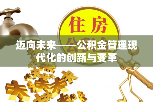 户县迈向未来——公积金管理现代化的创新与变革