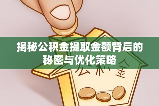 户县揭秘公积金提取金额背后的秘密与优化策略