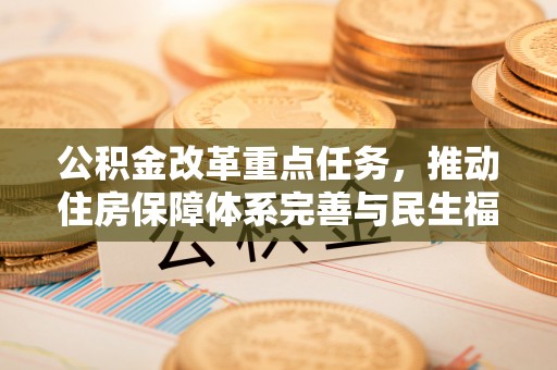 户县公积金改革重点任务，推动住房保障体系完善与民生福祉提升