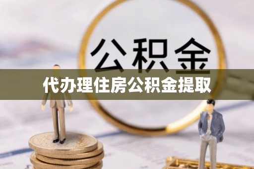 户县代办理住房公积金提取