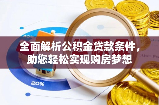 户县全面解析公积金贷款条件，助您轻松实现购房梦想