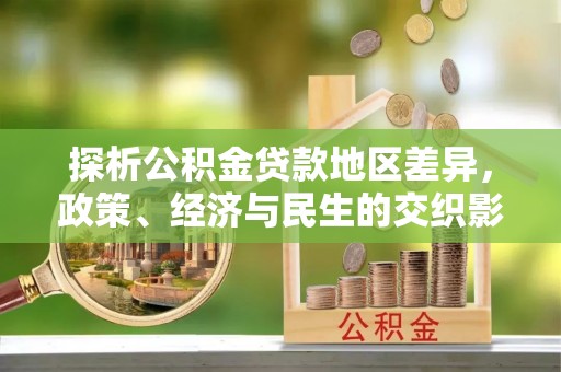 户县探析公积金贷款地区差异，政策、经济与民生的交织影响