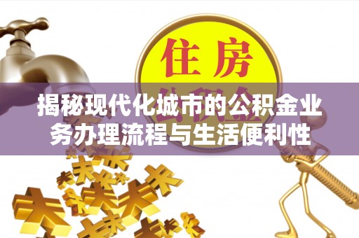 户县揭秘现代化城市的公积金业务办理流程与生活便利性