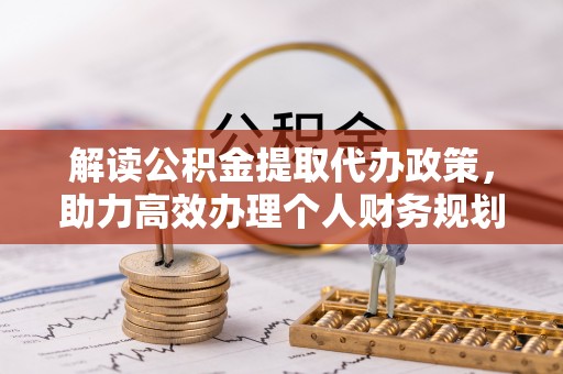 户县解读公积金提取代办政策，助力高效办理个人财务规划
