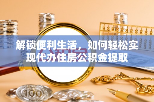 户县解锁便利生活，如何轻松实现代办住房公积金提取