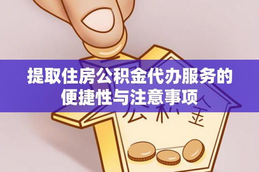 户县提取住房公积金代办服务的便捷性与注意事项