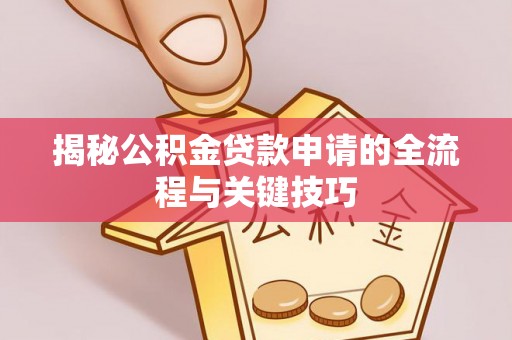 户县揭秘公积金贷款申请的全流程与关键技巧