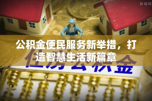 户县公积金便民服务新举措，打造智慧生活新篇章
