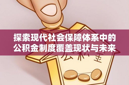 户县探索现代社会保障体系中的公积金制度覆盖现状与未来