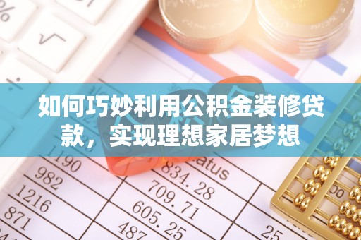 户县如何巧妙利用公积金装修贷款，实现理想家居梦想