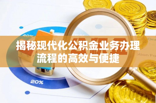 户县揭秘现代化公积金业务办理流程的高效与便捷