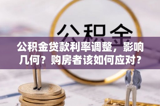 户县公积金贷款利率调整，影响几何？购房者该如何应对？