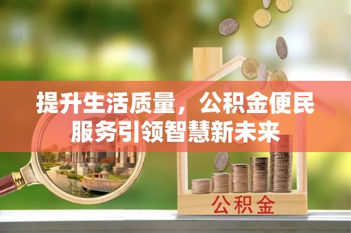 户县提升生活质量，公积金便民服务引领智慧新未来