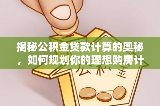 户县揭秘公积金贷款计算的奥秘，如何规划你的理想购房计划