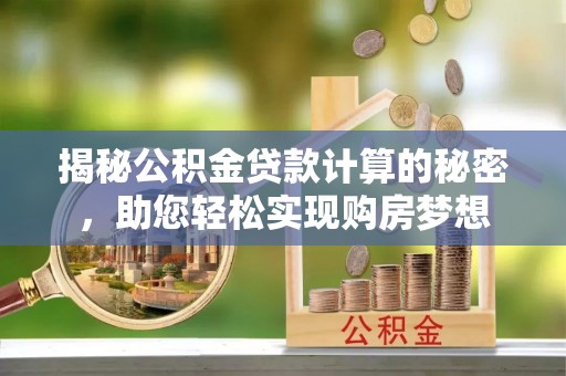 户县揭秘公积金贷款计算的秘密，助您轻松实现购房梦想