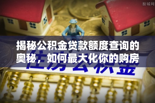 户县揭秘公积金贷款额度查询的奥秘，如何最大化你的购房资金