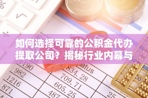 户县如何选择可靠的公积金代办提取公司？揭秘行业内幕与服务指南