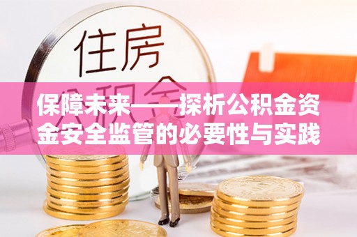户县保障未来——探析公积金资金安全监管的必要性与实践路径