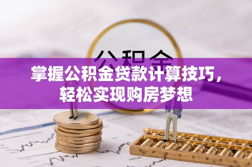 户县掌握公积金贷款计算技巧，轻松实现购房梦想